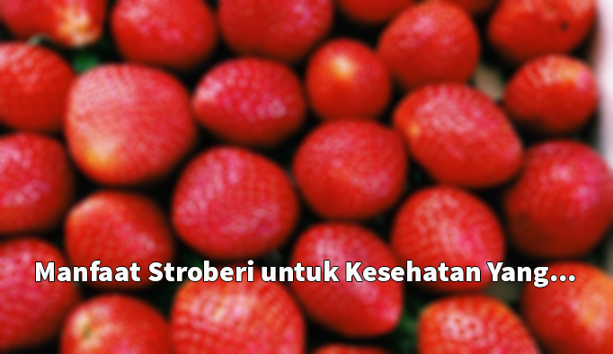 Manfaat Stroberi untuk Kesehatan
